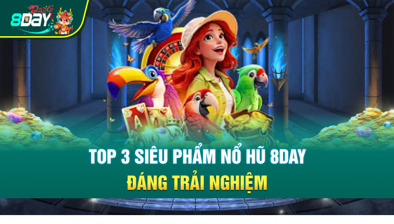 Top 3 siêu phẩm nổ hũ 8DAY đáng trải nghiệm